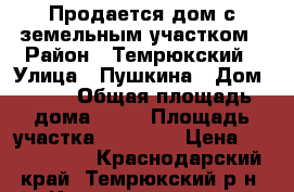 Продается дом с земельным участком › Район ­ Темрюкский › Улица ­ Пушкина › Дом ­ 45 › Общая площадь дома ­ 60 › Площадь участка ­ 14 764 › Цена ­ 3 000 000 - Краснодарский край, Темрюкский р-н, Курчанская ст-ца Недвижимость » Дома, коттеджи, дачи продажа   